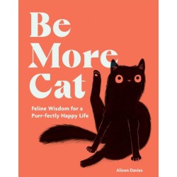 Be More Cat: Feline Wisdom for a Purr-fectly Happy Life