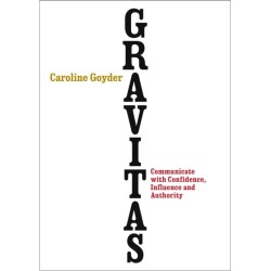 Gravitas: Communicate with Confidence, Influence and Authority