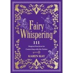 Fairy Whispering: 111 Magical Practices for Connecting with the Fairies
