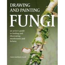 Drawing and Painting Fungi: An Artists Guide to Finding and Illustrating Mushrooms and Lichens