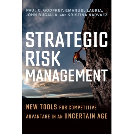Strategic Risk Management: New Tools for Competitive Advantage in an Uncertain Age