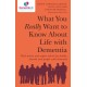 What You Really Want to Know About Life with Dementia: Real stories and expert advice for family, friends and people with dementia