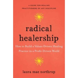 Radical Healership: How to Build a Values-Driven Healing Practice in a Profit-Driven World