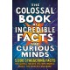 The Colossal Book of Incredible Facts for Curious Minds: 5,000 staggering facts on science, nature, history, movies, music, the universe and more!
