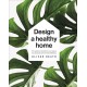 Design A Healthy Home: 100 Ways to Transform Your Space for Physical and Mental Wellbeing