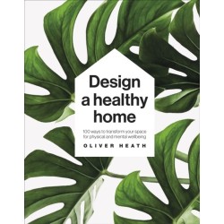 Design A Healthy Home: 100 Ways to Transform Your Space for Physical and Mental Wellbeing