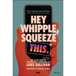 Hey Whipple, Squeeze This: The Classic Guide to Creating Great Advertising