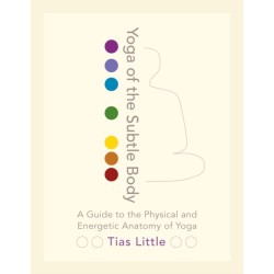 Yoga of the Subtle Body: A Guide to the Physical and Energetic Anatomy of Yoga