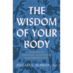 The Wisdom of Your Body – Finding Healing, Wholeness, and Connection through Embodied Living: Finding Healing, Wholeness, and Connection through Embodied Living