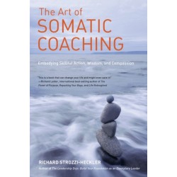 The Art of Somatic Coaching: Embodying Skillful Action, Wisdom, and Compassion