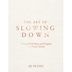 The Art of Slowing Down: How to Find Peace and Purpose in a Hectic World