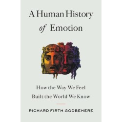 A A Human History of Emotion : How the Way We Feel Built the World We Know: How the Way We Feel Built the World We Know