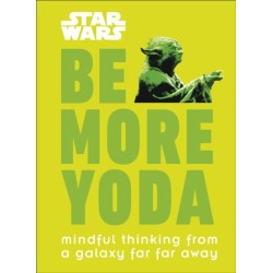 Star Wars Be More Yoda: Mindful Thinking from a Galaxy Far Far Away