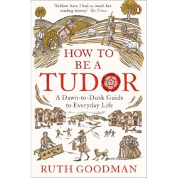 How to be a Tudor: A Dawn-to-Dusk Guide to Everyday Life