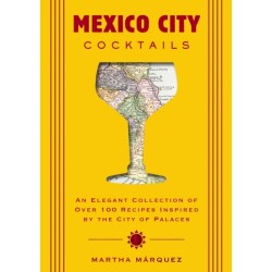 Mexico City Cocktails: An Elegant Collection of Over 100 Recipes Inspired by the City of Palaces