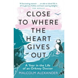 Close to Where the Heart Gives Out: A Year in the Life of an Orkney Doctor