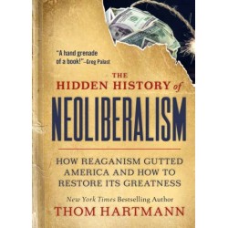 The Hidden History of Neoliberalism: How Reaganism Gutted America and How to Restore Its Greatness