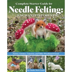 Complete Starter Guide to Needle Felting: Enchanted Forest: Fairies, Gnomes, Unicorns, and Other Woodland Friends