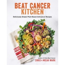 Beat Cancer Kitchen: Deliciously Simple Plant-Based Anticancer Recipes