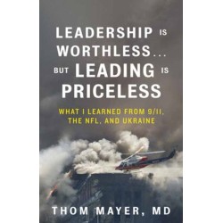Leadership Is Worthless...But Leading Is Priceless: What I Learned from 9/11, the NFL, and Ukraine