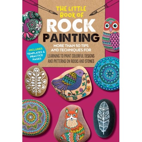 The Little Book of Rock Painting: More than 50 tips and techniques for learning to paint colorful designs and patterns on rocks and stones