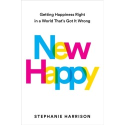 New Happy: Getting Happiness Right in a World That's Got It Wrong