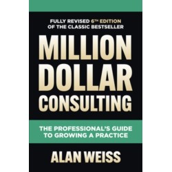 Million Dollar Consulting, Sixth Edition: The Professional's Guide to Growing a Practice