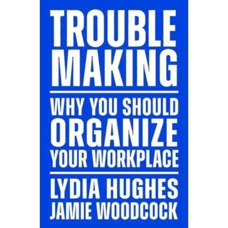 Troublemaking: Why You Should Organise Your Workplace