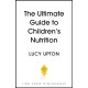 The Ultimate Guide to Children's Nutrition: How to nurture happy, healthy eaters in the first five years