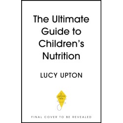 The Ultimate Guide to Children's Nutrition: How to nurture happy, healthy eaters in the first five years
