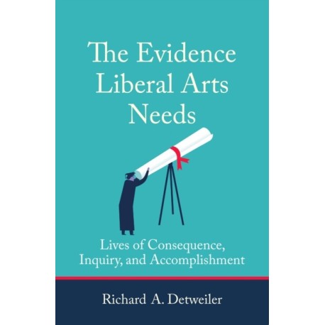 The Evidence Liberal Arts Needs: Lives of Consequence, Inquiry, and Accomplishment