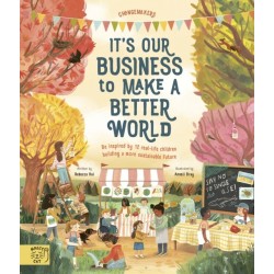 It's Our Business to Make a Better World: Be Inspired by 12 Real-Life Children Building a More Sustainable Future