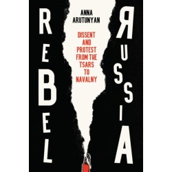 Rebel Russia: Dissent and Protest from the Tsars to Navalny