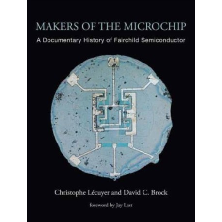 Makers of the Microchip: A Documentary History of Fairchild Semiconductor