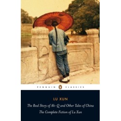 The Real Story of Ah-Q and Other Tales of China: The Complete Fiction of Lu Xun
