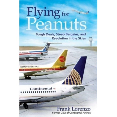 Flying for Peanuts: Tough Deals, Steep Bargains, and Revolution in the Skies