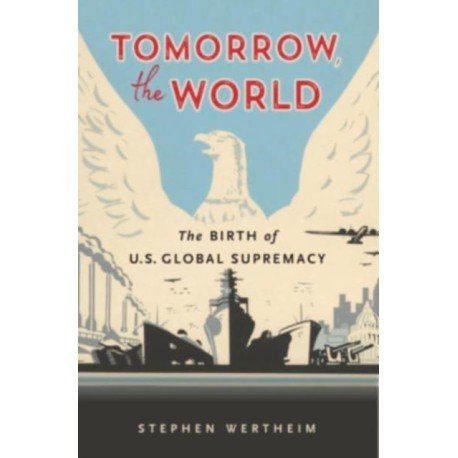 Tomorrow, the World: The Birth of U.S. Global Supremacy