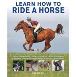 Learn How to Ride a Horse: A step-by-step riding course from getting started to achieving excellence, illustrated in more than 550 practical photographs