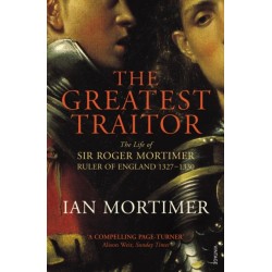 The Greatest Traitor: The Life of Sir Roger Mortimer, 1st Earl of March