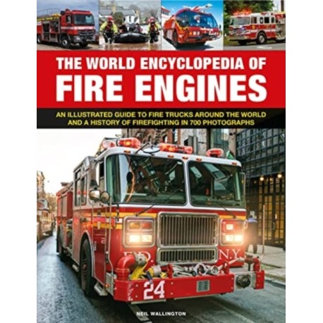 Fire Engines, The World Encyclopedia of: An illustrated guide to fire trucks around the world and a history of firefighting in 700 photographs