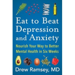 Eat to Beat Depression and Anxiety: Nourish Your Way to Better Mental Health in Six Weeks