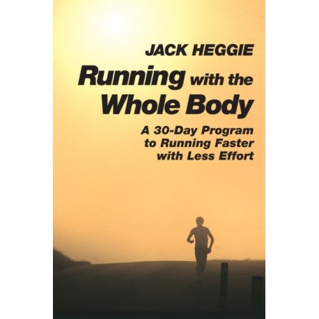 Running with the Whole Body: A 30-Day Program to Running Faster with Less Effort