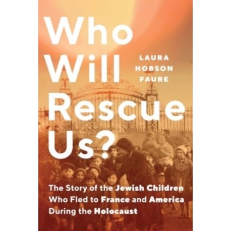 Who Will Rescue Us?: The Story of the Jewish Children who Fled to France and America During the Holocaust