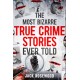 The Most Bizarre True Crime Stories Ever Told: 20 Shocking and Unbelievable True Crime Cases That Will Haunt You