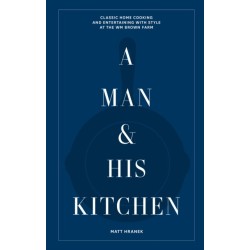 A Man & His Kitchen: Classic Home Cooking and Entertaining with Style at the Wm Brown Farm