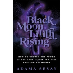 Black Moon Lilith Rising: How to Unlock the Power of the Dark Divine Feminine Through Astrology