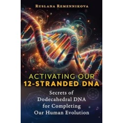 Activating Our 12-Stranded DNA: Secrets of Dodecahedral DNA for Completing Our Human Evolution