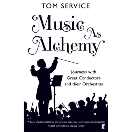 Music as Alchemy: Journeys with Great Conductors and their Orchestras