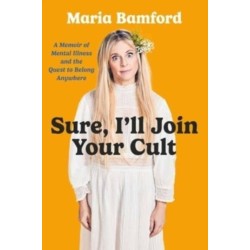 Sure, I'll Join Your Cult: A Memoir of Mental Illness and the Quest to Belong Anywhere