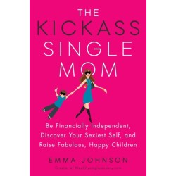Kickass Single Mom: Create Financial Freedom, Live Life on Your Own Terms, Enjoy a Rich Dating Life--All While Raising Happy and Fabulous Kids